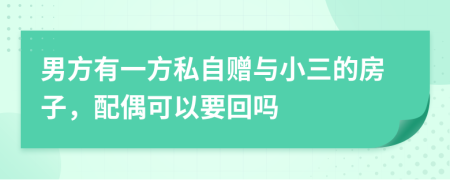 男方有一方私自赠与小三的房子，配偶可以要回吗