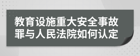 教育设施重大安全事故罪与人民法院如何认定