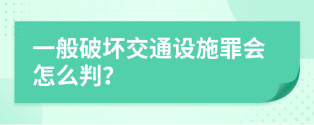 一般破坏交通设施罪会怎么判？