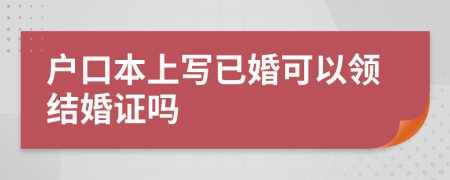 户口本上写已婚可以领结婚证吗