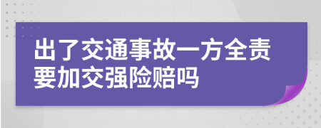 出了交通事故一方全责要加交强险赔吗