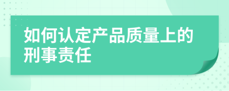 如何认定产品质量上的刑事责任