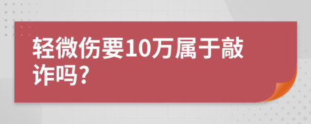 轻微伤要10万属于敲诈吗?