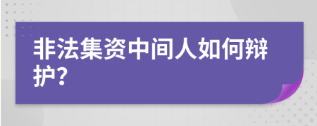 非法集资中间人如何辩护？