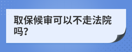 取保候审可以不走法院吗？