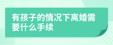 有孩子的情况下离婚需要什么手续