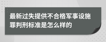 最新过失提供不合格军事设施罪判刑标准是怎么样的