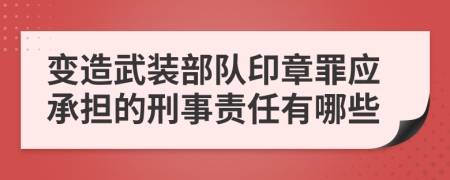 变造武装部队印章罪应承担的刑事责任有哪些