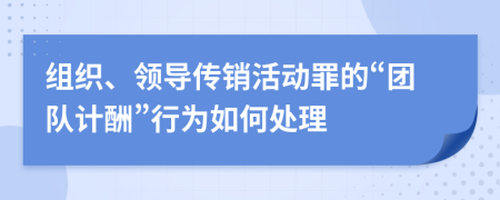 组织、领导传销活动罪的“团队计酬”行为如何处理