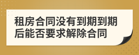 租房合同没有到期到期后能否要求解除合同