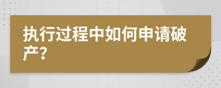 执行过程中如何申请破产？