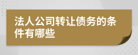 法人公司转让债务的条件有哪些