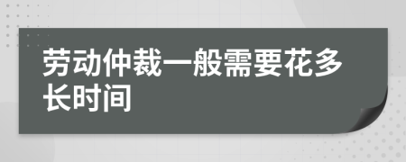 劳动仲裁一般需要花多长时间