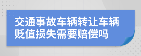 交通事故车辆转让车辆贬值损失需要赔偿吗