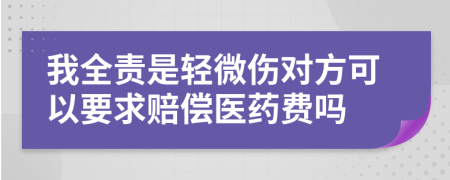 我全责是轻微伤对方可以要求赔偿医药费吗