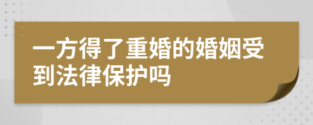 一方得了重婚的婚姻受到法律保护吗