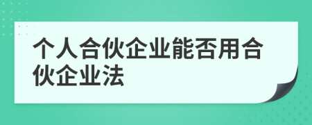 个人合伙企业能否用合伙企业法