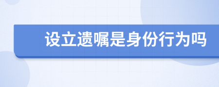 设立遗嘱是身份行为吗