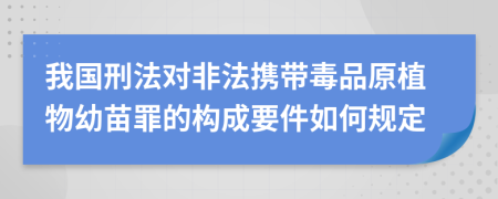 我国刑法对非法携带毒品原植物幼苗罪的构成要件如何规定