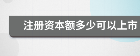 注册资本额多少可以上市