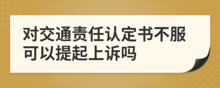 对交通责任认定书不服可以提起上诉吗