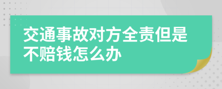 交通事故对方全责但是不赔钱怎么办