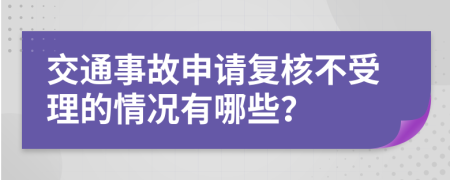 交通事故申请复核不受理的情况有哪些？