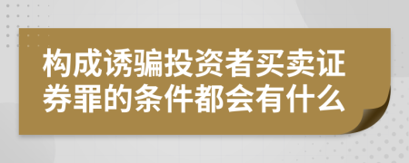 构成诱骗投资者买卖证券罪的条件都会有什么
