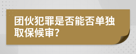 团伙犯罪是否能否单独取保候审？