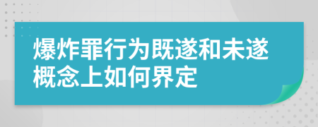 爆炸罪行为既遂和未遂概念上如何界定