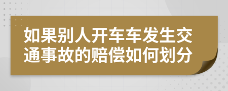 如果别人开车车发生交通事故的赔偿如何划分