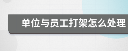 单位与员工打架怎么处理