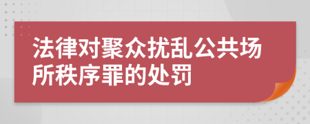 法律对聚众扰乱公共场所秩序罪的处罚