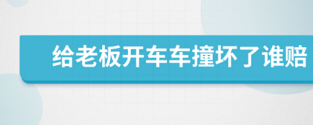 给老板开车车撞坏了谁赔