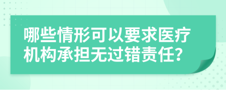 哪些情形可以要求医疗机构承担无过错责任？