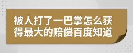 被人打了一巴掌怎么获得最大的赔偿百度知道