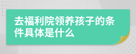 去福利院领养孩子的条件具体是什么