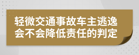 轻微交通事故车主逃逸会不会降低责任的判定