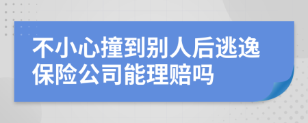 不小心撞到别人后逃逸保险公司能理赔吗