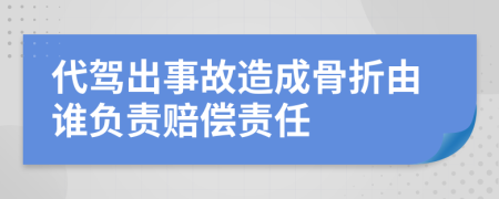 代驾出事故造成骨折由谁负责赔偿责任