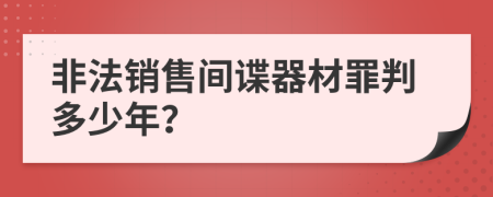 非法销售间谍器材罪判多少年？