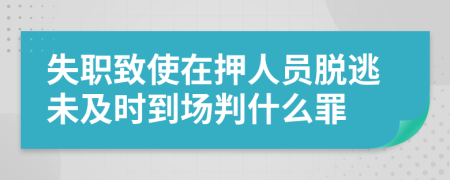 失职致使在押人员脱逃未及时到场判什么罪
