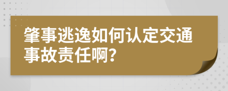 肇事逃逸如何认定交通事故责任啊？