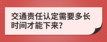 交通责任认定需要多长时间才能下来？