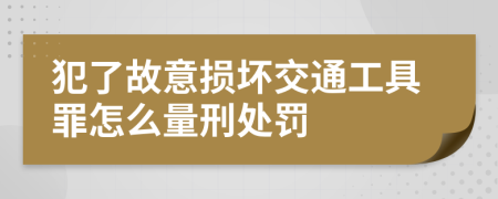 犯了故意损坏交通工具罪怎么量刑处罚