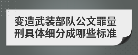 变造武装部队公文罪量刑具体细分成哪些标准