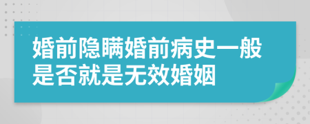 婚前隐瞒婚前病史一般是否就是无效婚姻