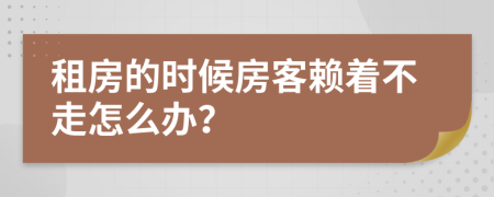 租房的时候房客赖着不走怎么办？