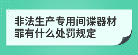 非法生产专用间谍器材罪有什么处罚规定