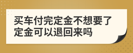 买车付完定金不想要了定金可以退回来吗